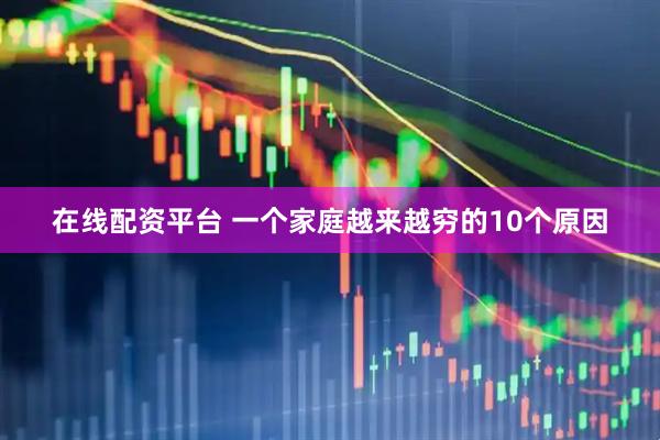 在线配资平台 一个家庭越来越穷的10个原因