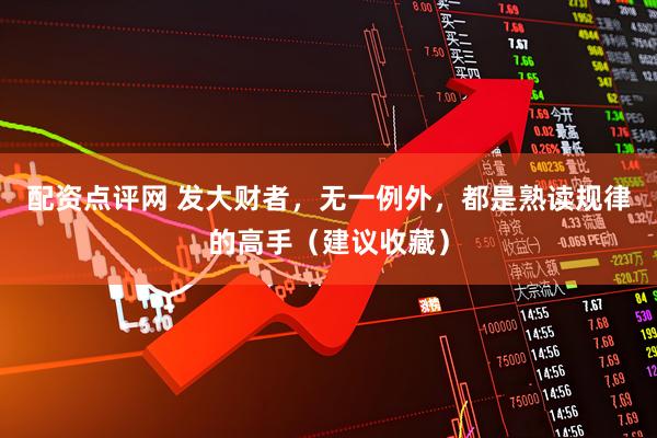 配资点评网 发大财者，无一例外，都是熟读规律的高手（建议收藏）
