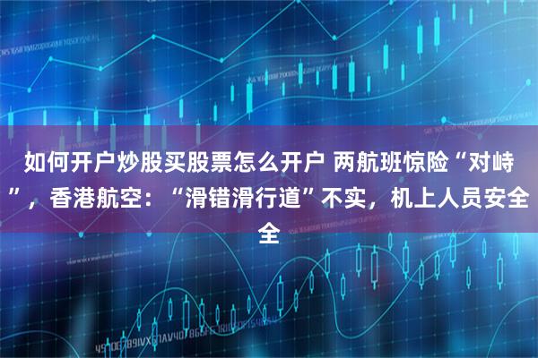 如何开户炒股买股票怎么开户 两航班惊险“对峙”，香港航空：“滑错滑行道”不实，机上人员安全