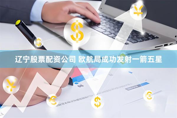 辽宁股票配资公司 欧航局成功发射一箭五星