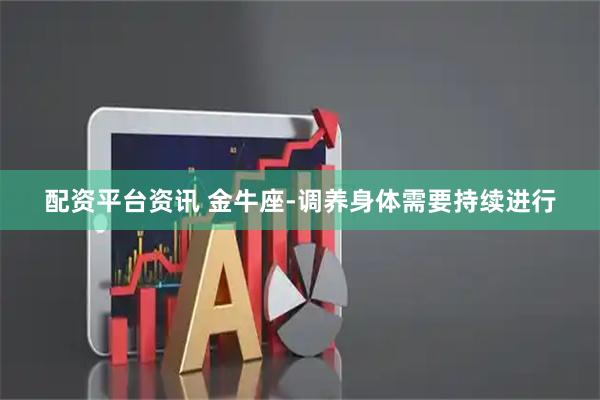 配资平台资讯 金牛座-调养身体需要持续进行