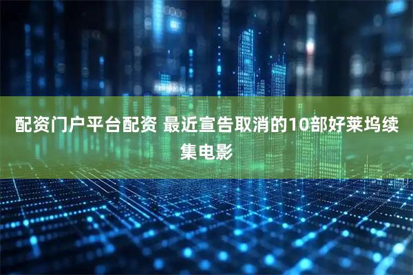 配资门户平台配资 最近宣告取消的10部好莱坞续集电影