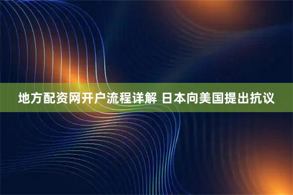 地方配资网开户流程详解 日本向美国提出抗议